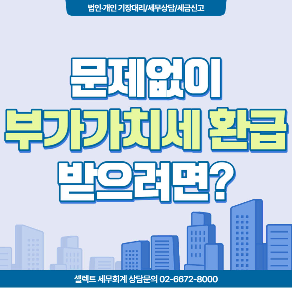 [서초 세무사] 문제없이 부가가치세 환급받으려면?